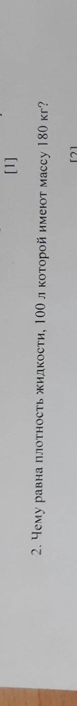 2. Чему равна плотность жидкости, 100 л которой имеют массу 180 кг? [2]