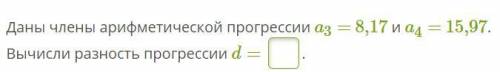 Даны члены арифметической прогрессии a3 = 8,17 и a4 = 15,97. Вычисли разность прогрессии d