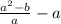 \frac{a^2-b}{a}-a