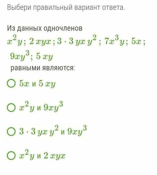 Из данных одночленов x2y;2xyx;3⋅3yxy2;7x3y;5x;9xy3;5xy  равными являются: 5xи5xy x2yи9xy3 3⋅3yxy2и9x