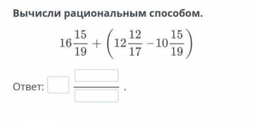 Вычисли рациональным . 16 15/19 + (12 12/17 -10 15/19)