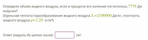 УЖЕ СДАВАТЬ НАДО. Определи объём жидкого воздуха, если в процессе его кипения поглотилось 7779 Дж эн