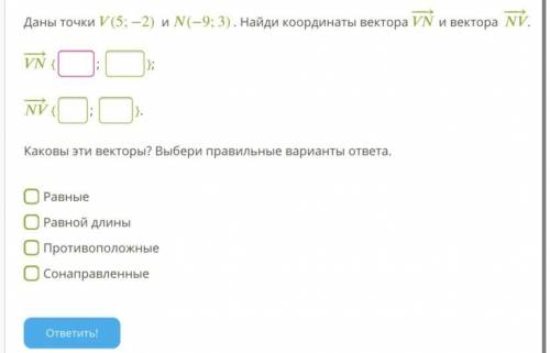 Даны точки (5;−2) и (−9;3). Найди координаты вектора −→− и вектора −→−. −→− {; }; −→− {; }. Каковы э