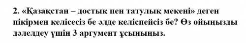 2. «Қазақстан – достық пен татулық мекені» деген пікірмен келісесіз бе әлде келіспейсіз бе? Өз ойыңы