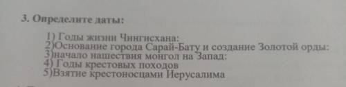 3. Определите даты: 1) Годы жизни Чингисхана: 2Основание города Сарай-Бату и создание Золотой орды: