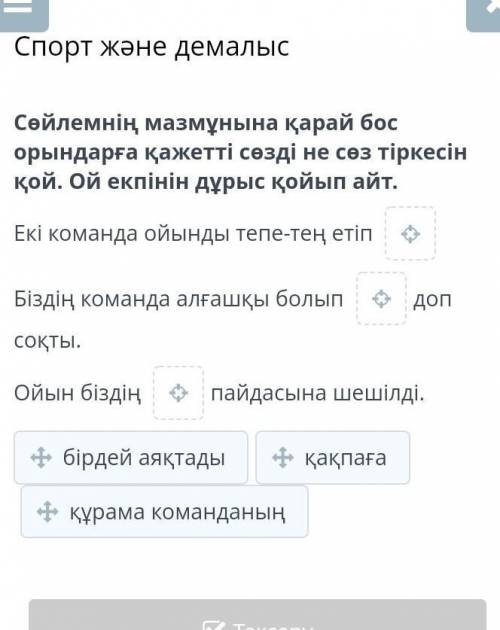 Кто ответит дам лучший ответ Сөйлемнің мазмұнына қарай бос орындарға қажетті сөзді не сөз тіркесін қ