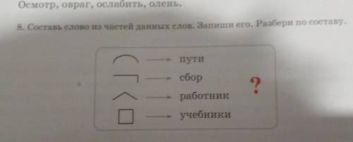 8. Составь слово из частей данных слов. Запиши его. Разбери по составу. пути ? сбор работник учебник