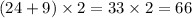 (24 + 9) \times 2 = 33 \times 2 = 66