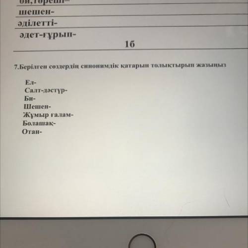 7.Берілген сөздердің синонимдік қатарын толықтырып жазыңыз Ел- Салт-дәстүр- Би- Шешен- Жұмыр ғалам-