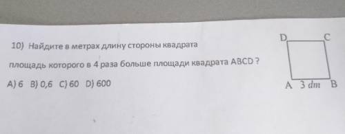 10) Найдите в метрах длину стороны квадрата D C B Площадь которого в 4 раза больше площади квадрата