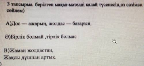 3 тапсырма берілген Мақал-мәтелдерді қалай түсенесің, өз сөзімен жаз (5-6 сөйлем) А) Дос-ажарың, жол