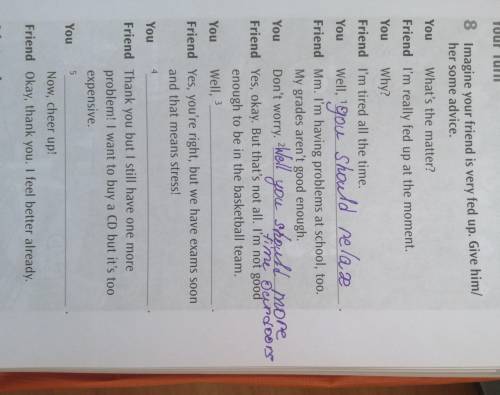 5 Your Turn 8 Imagine your friend is very fed up. Give him/ her some advice. You What's the matter?