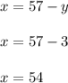 x = 57 - y \\ \\ x = 57 - 3 \\ \\ x = 54