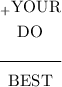 \begin{gathered} \rm _+YOUR\\ \rm DO \cline{-1} \rm BEST\end