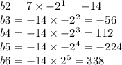 b2 = 7 \times - 2 ^{1} = - 14 \\ b3 = - 14 \times - 2 ^{2} = - 56 \\ b4 = - 14 \times { - 2}^{3} = 112 \\ b5 = - 14 \times { - 2}^{4} = - 224 \\ b6 = - 14 \times { 2}^{5} = 338