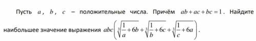 Пусть a, b, c – положительные числа. Причём ab + ac + bc = 1 . Найдите наибольшее значение выражения