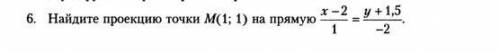 Найдите проекцию точки М(1;1) на прямую х-2/1 = у+1,5/-2