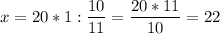 \displaystyle x=20*1:\frac{10}{11}=\frac{20*11}{10} =22