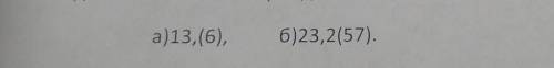 Задание3.Запишите периодическую десятичную дробь в виде обыкновенной а) 13,(6), 6)23,2(57)