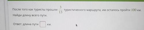 После того как туристы 3 туристического маршрута, им осталось пройти 100 км. 13 Найди длину всего пу