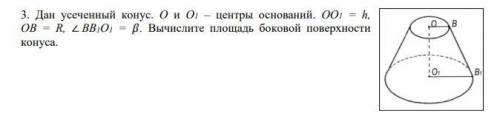 Дан усеченный конус. О и О1 – центры оснований. ОО1 = h, ОВ = R, ∠ ВВ1О1 = . Вычислите площадь бок