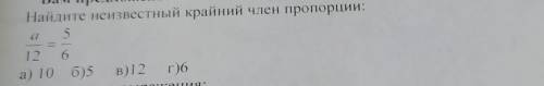 Каждое за Найдите неизвестный крайний член пропорции: 5 a 12 6 а) 10 б)5 В) 12 г)6