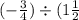 ( - \frac{3}{4} ) \div (1 \frac{1}{2}