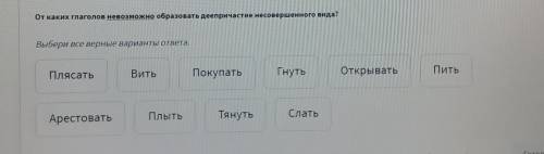 От каких глаголов невозможно образовать деепричастие несовершенного вида? Выбери все верные варианты