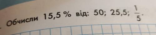 1. Обчисли 15,5 % від: 50; 25,5;