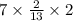 7 \times \frac{2}{13} \times 2