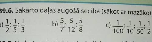 39.6. Sakārto daļas augošā secībā (sākot ar mazāko)! a) 1./2 ;1/5 ; 1/3 b)5/7 ;5/12 ;5/8. c)1/100 ;1