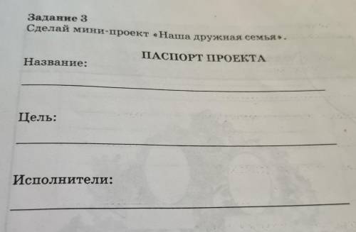 Задание 3 Сделай мини-проект «Наша дружная семья» - ПАСПОРТ ПРОЕКТА Название: Цель: Исполнители: даю