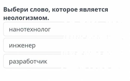 Роботизация в будущем Выбери слово, которое является неологизмом. нанотехнолог инженер разработчик