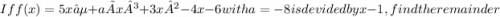 If f(x) =5x⁵+a×x³+3x²-4x-6 with a=-8 is devided by x-1, find the remainder