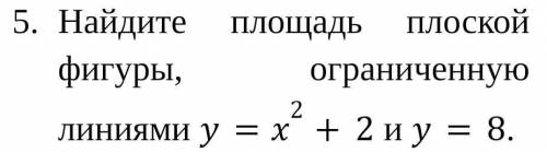 Найдите площадь плоской фигуры, ограниченную линиями y=x2+2 и y=8.