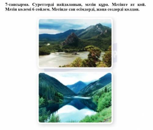 7-тапсырма. Суреттерді пайдаланып, мәтін құра. Мәтінге ат кой. Мәтіп колемі 6 сойлем. Мәтінде сан ес