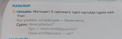 Мәтіндегі 5 сөйлемге түрлі нұсқада сұрақ қой. Үлгі: Күн ұлымын, колдаушым- Күнім менің. Сұрак: Ненің