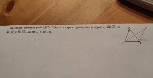 на рисунке изображён ромб ABCD. Найдите скалярное произведение векторов: а) DB*AC б)AB*AC в) AB*AD е