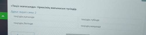 Каспий теңізі х «Теңіз жағасында» тіркесінің мағынасын түсіндір. Дұрыс жауап саны: 2 теңіздің қасынд