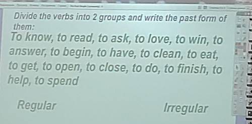 Divide the verbs info 2 groups and write the past form of them очень буду блогадарен