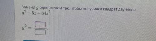 Замени g одночленом так, чтобы получился квадрат двучлена:g²+5z+64z²