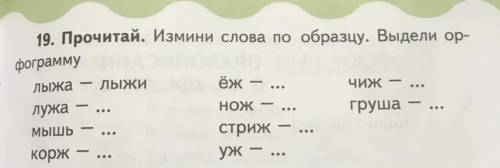 ? ... ... 19. Прочитай. Измини слова по образцу. Выдели ор- фограмму лыжа ЛЫЖИ ёж ЧИЖ лужа НОЖ груша