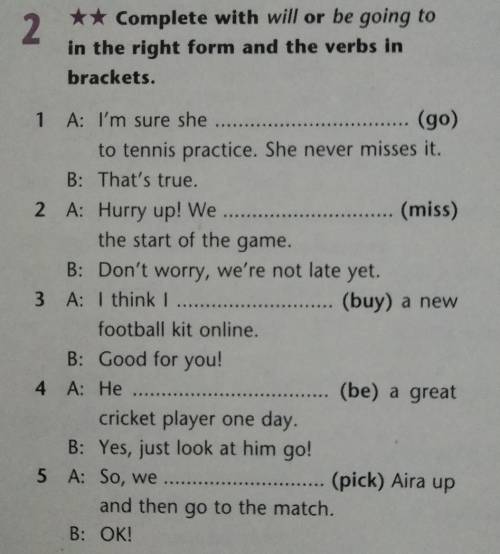 2 ** Complete with will or be going to in the right form and the verbs in brackets. 1 A: I'm sure sh