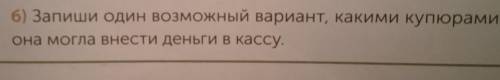 10 Реши задачи б) Запиши один возможный вариант, какими купюрами она могла внести деньги в кассу.