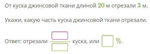 От куска джинсовой ткани длиной 20 м отрезали 3 м. Укажи, какую часть куска джинсовой ткани отрезали