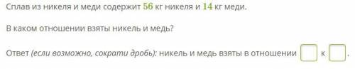 Сплав из никеля и меди содержит 56 кг никеля и 14 кг меди. В каком отношении взяты никель и медь? от