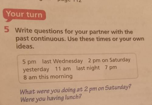 Your turn 5 Write questions for your partner with the past continuous. Use these times or your own i