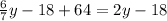 \frac{6}{7} y - 18 + 64 = 2y - 18