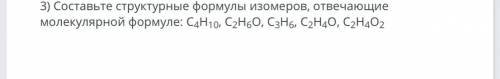 Составьте структурные формулы изомеров, отвечающие молекулярной формуле: С4Н10, С2Н6О, С3Н6, С2Н4О,