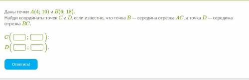 Даны точки A(4;10) и B(6;18). Найди координаты точек C и D, если известно, что точка B — середина от